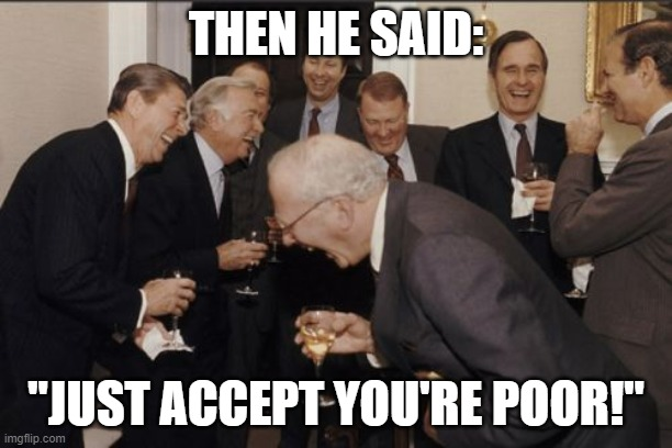 Laughing men meme, "Just accept you're poor"